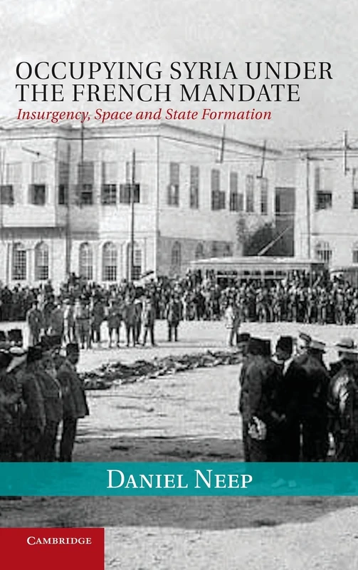 Occupying Syria under the French Mandate: Insurgency, Space and State Formation: 38 (Cambridge Middle East Studies, Series Number 38)