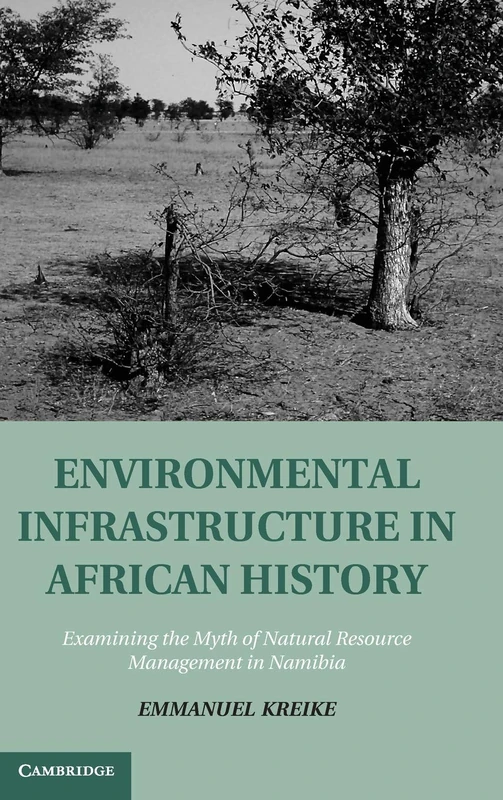 Environmental Infrastructure in African History: Examining the Myth of Natural Resource Management in Namibia (Studies in Environment and History)