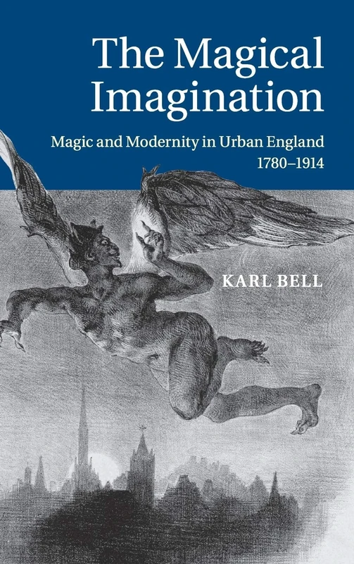 The Magical Imagination: Magic and Modernity in Urban England, 1780–1914