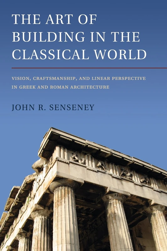 The Art of Building in the Classical World: Vision, Craftsmanship, and Linear Perspective in Greek and Roman Architecture