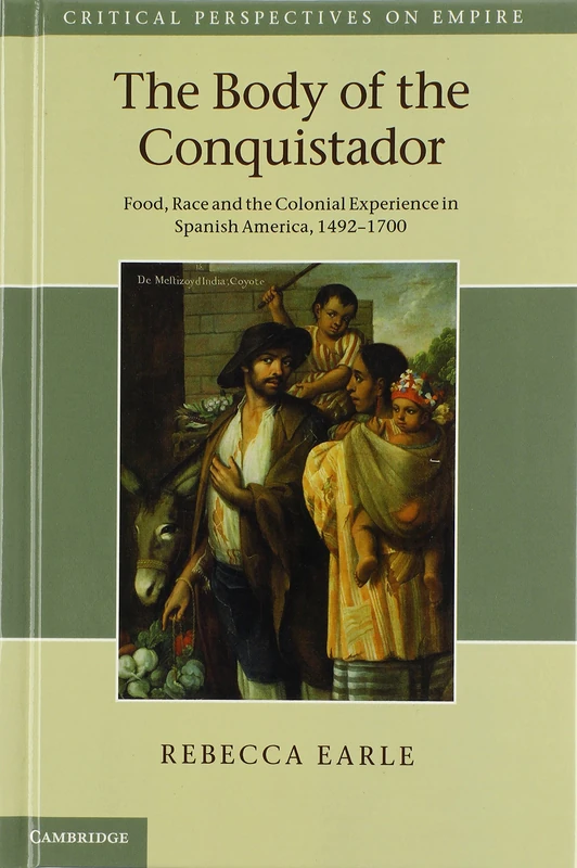 The Body of the Conquistador: Food, Race and the Colonial Experience in Spanish America, 1492–1700 (Critical Perspectives on Empire)