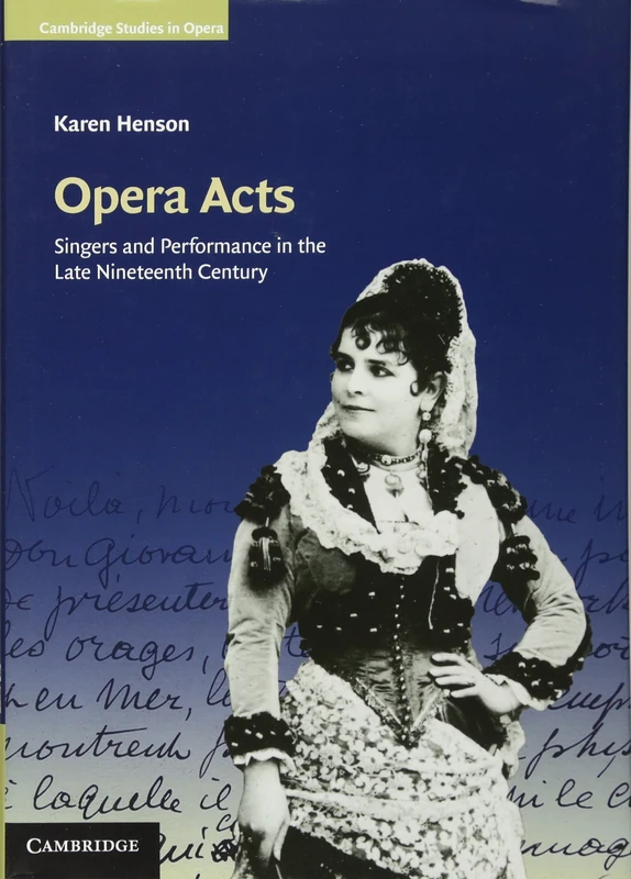 Opera Acts: Singers and Performance in the Late Nineteenth Century (Cambridge Studies in Opera)