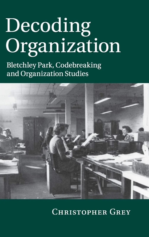 Decoding Organization: Bletchley Park, Codebreaking and Organization Studies