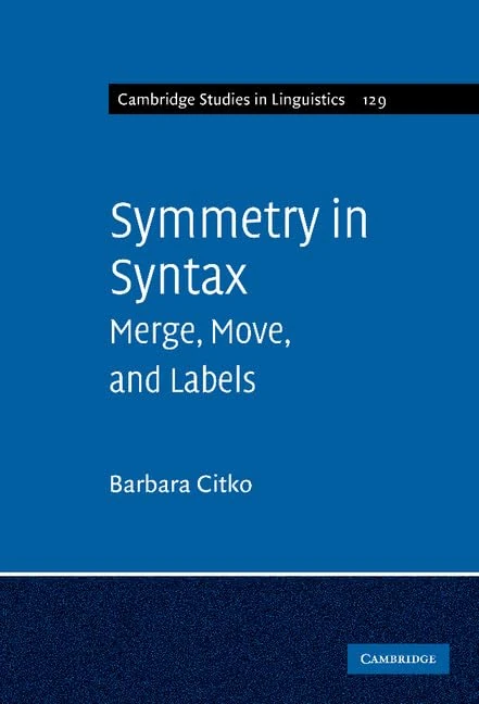 Symmetry in Syntax: Merge, Move and Labels: 129 (Cambridge Studies in Linguistics, Series Number 129)