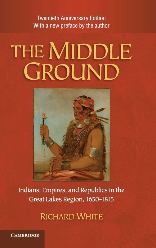The Middle Ground: Indians, Empires, and Republics in the Great Lakes Region, 1650–1815 (Studies in North American Indian History)