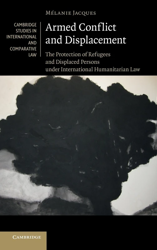 Armed Conflict and Displacement: The Protection of Refugees and Displaced Persons under International Humanitarian Law: 95 (Cambridge Studies in International and Comparative Law, Series Number 95)