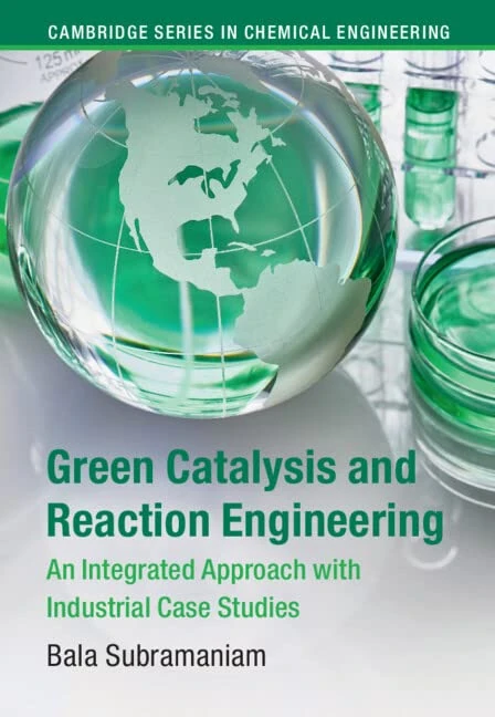 Green Catalysis and Reaction Engineering: An Integrated Approach with Industrial Case Studies (Cambridge Series in Chemical Engineering)