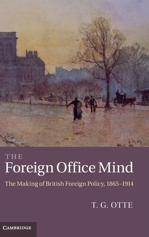 The Foreign Office Mind: The Making of British Foreign Policy, 1865–1914