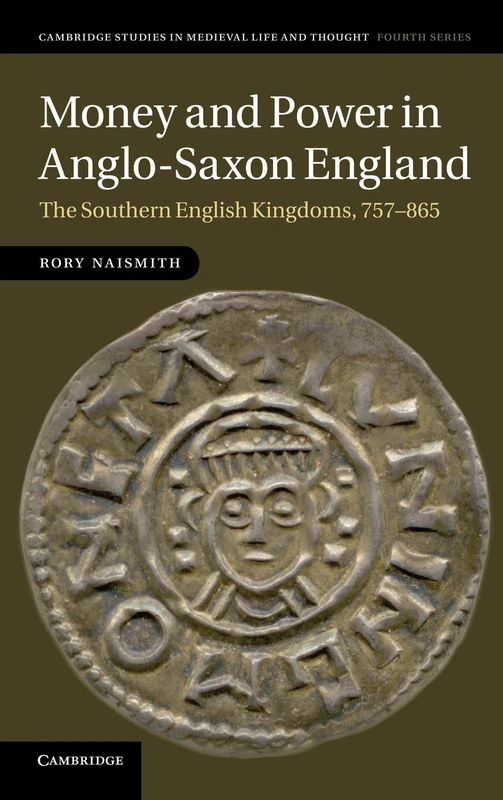 Money and Power in Anglo-Saxon England: The Southern English Kingdoms, 757–865: 80 (Cambridge Studies in Medieval Life and Thought: Fourth Series, Series Number 80)