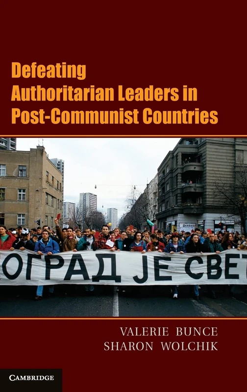 Defeating Authoritarian Leaders in Postcommunist Countries (Cambridge Studies in Contentious Politics)