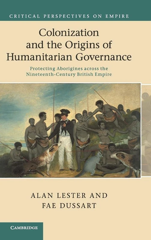 Colonization and the Origins of Humanitarian Governance: Protecting Aborigines across the Nineteenth-Century British Empire (Critical Perspectives on Empire)