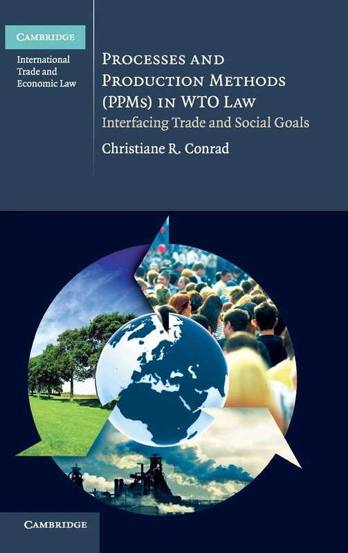 Processes and Production Methods (PPMs) in WTO Law: Interfacing Trade and Social Goals: 5 (Cambridge International Trade and Economic Law, Series Number 5) - Image 1