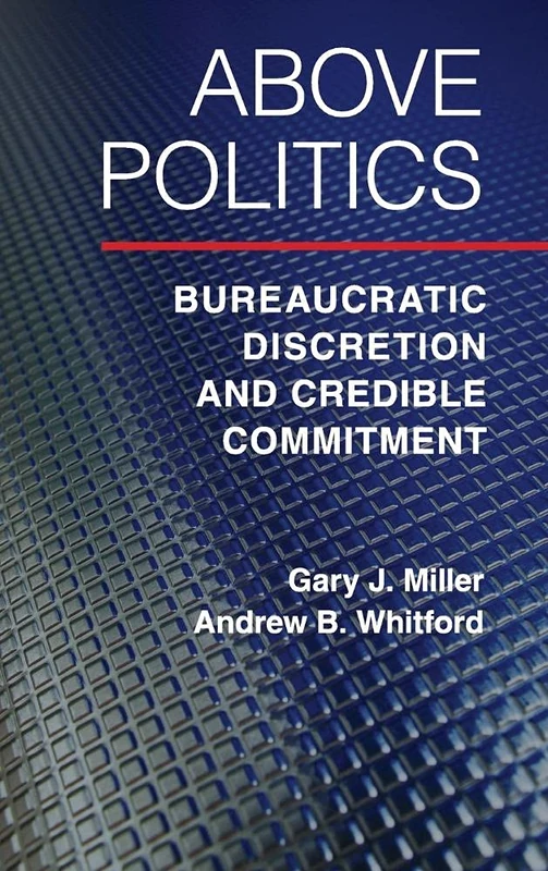 Above Politics: Bureaucratic Discretion and Credible Commitment (Political Economy of Institutions and Decisions)