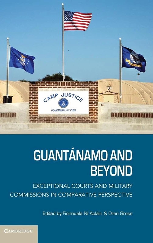 Guantánamo and Beyond: Exceptional Courts and Military Commissions in Comparative Perspective