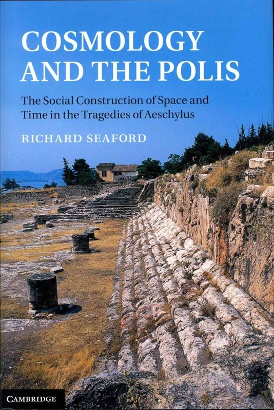 Cosmology and the Polis: The Social Construction of Space and Time in the Tragedies of Aeschylus