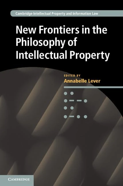 New Frontiers in the Philosophy of Intellectual Property: 18 (Cambridge Intellectual Property and Information Law, Series Number 18)