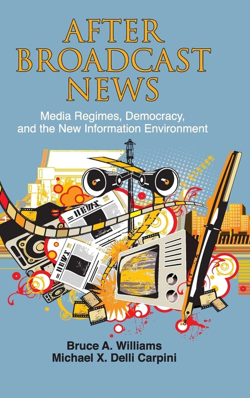 After Broadcast News: Media Regimes, Democracy, and the New Information Environment (Communication, Society and Politics)