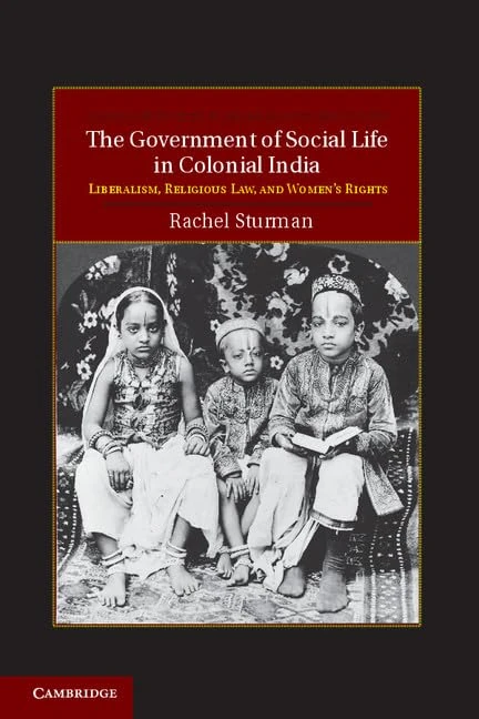 The Government of Social Life in Colonial India: Liberalism, Religious Law, and Women's Rights: 21 (Cambridge Studies in Indian History and Society, Series Number 21)