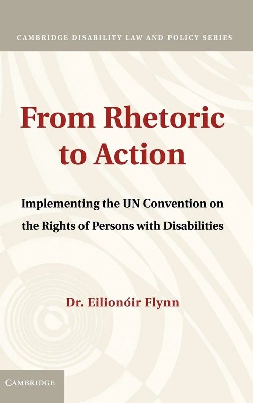 From Rhetoric to Action: Implementing the UN Convention on the Rights of Persons with Disabilities (Cambridge Disability Law and Policy Series)
