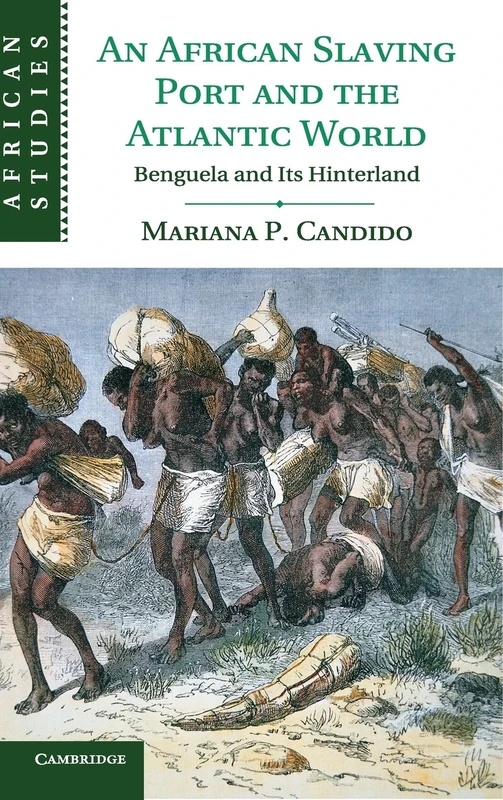 An African Slaving Port and the Atlantic World: Benguela and its Hinterland: 124 (African Studies, Series Number 124)