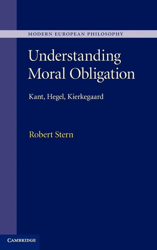 Understanding Moral Obligation: Kant, Hegel, Kierkegaard (Modern European Philosophy)