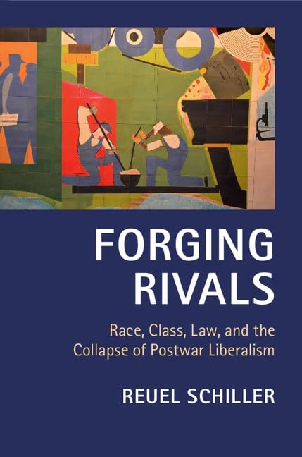 Forging Rivals: Race, Class, Law, and the Collapse of Postwar Liberalism (Cambridge Historical Studies in American Law and Society)