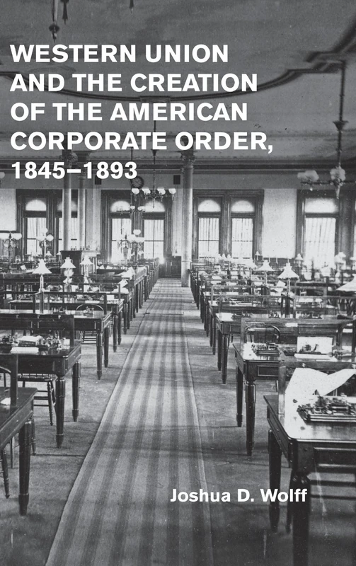 Western Union and the Creation of the American Corporate Order, 1845–1893