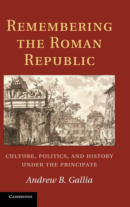Remembering the Roman Republic: Culture, Politics And History Under The Principate