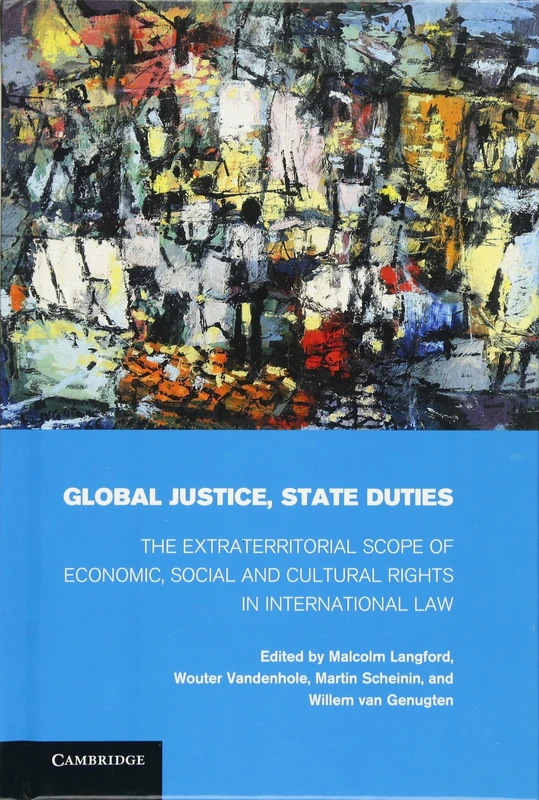 Global Justice, State Duties: The Extraterritorial Scope of Economic, Social, and Cultural Rights in International Law