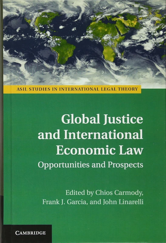 Global Justice and International Economic Law: Opportunities and Prospects (ASIL Studies in International Legal Theory)
