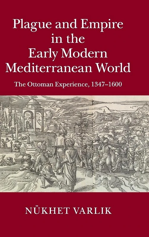 Plague and Empire in the Early Modern Mediterranean World: The Ottoman Experience, 1347–1600