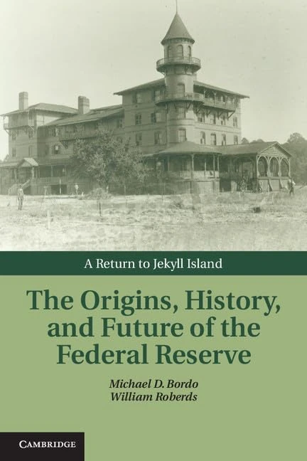 The Origins, History, and Future of the Federal Reserve: A Return to Jekyll Island (Studies in Macroeconomic History)