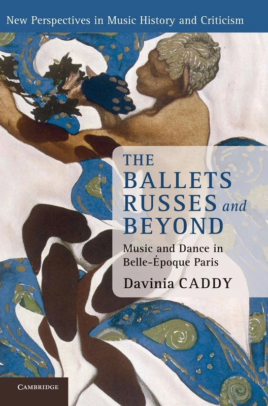 The Ballets Russes and Beyond: Music and Dance in Belle-Époque Paris: 22 (New Perspectives in Music History and Criticism, Series Number 22)