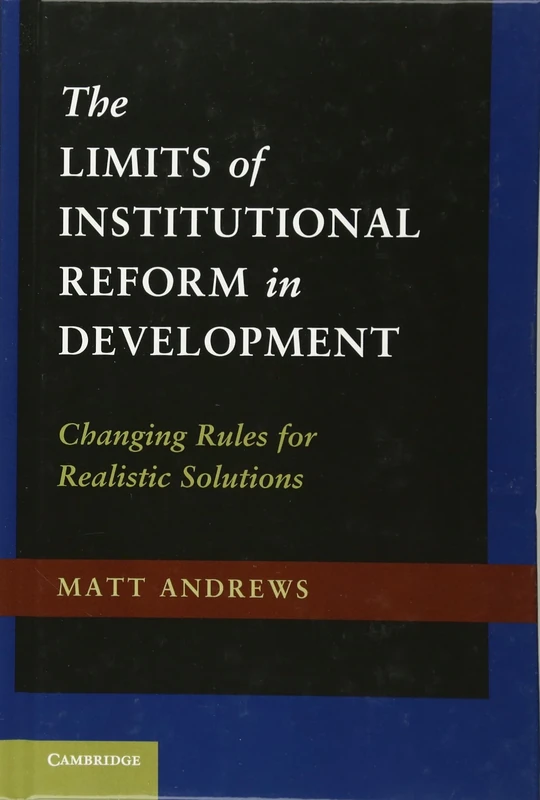 The Limits of Institutional Reform in Development: Changing Rules for Realistic Solutions