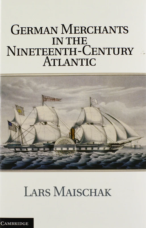 German Merchants in the Nineteenth-Century Atlantic (Publications of the German Historical Institute)
