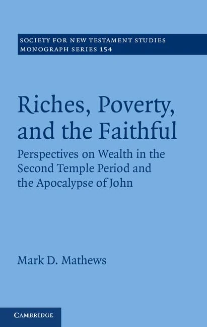 Riches, Poverty, and the Faithful: Perspectives on Wealth in the Second Temple Period and the Apocalypse of John: 154 (Society for New Testament Studies Monograph Series, Series Number 154) - Image 1