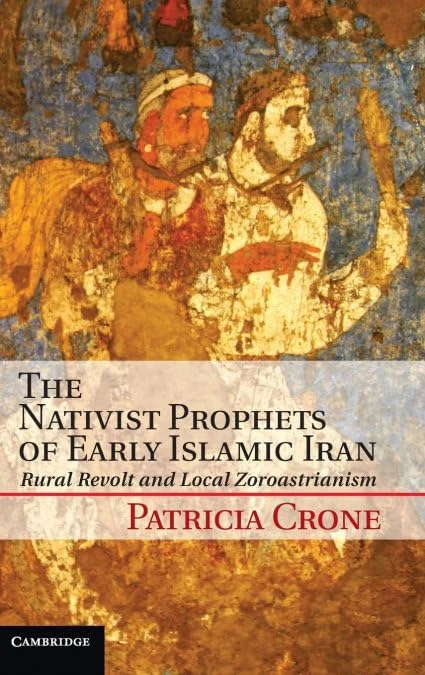 The Nativist Prophets of Early Islamic Iran: Rural Revolt and Local Zoroastrianism