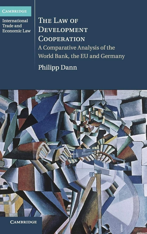 The Law of Development Cooperation: A Comparative Analysis of the World Bank, the EU and Germany: 11 (Cambridge International Trade and Economic Law, Series Number 11)