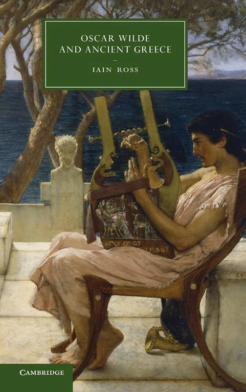Oscar Wilde and Ancient Greece: 82 (Cambridge Studies in Nineteenth-Century Literature and Culture, Series Number 82)