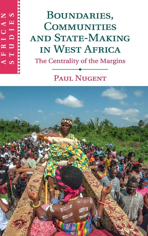 Boundaries, Communities and State-Making in West Africa: The Centrality of the Margins: 144 (African Studies, Series Number 144)