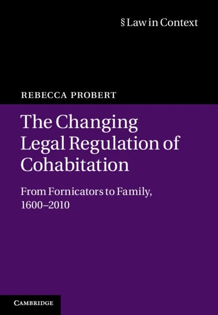 The Changing Legal Regulation of Cohabitation: From Fornicators to Family, 1600–2010 (Law in Context)
