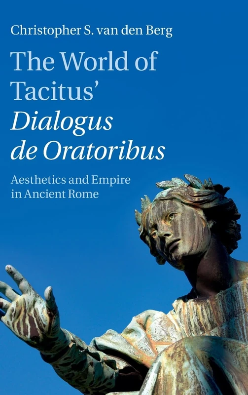 The World of Tacitus' Dialogus de Oratoribus: Aesthetics and Empire in Ancient Rome