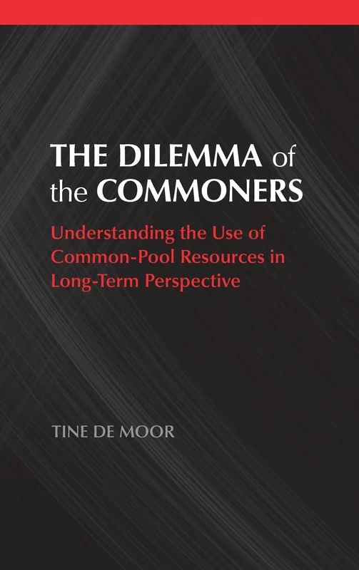 The Dilemma of the Commoners (Political Economy of Institutions and Decisions): Understanding the Use of Common-Pool Resources in Long-Term Perspective