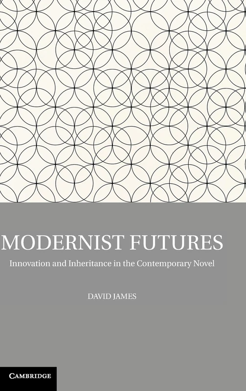 Modernist Futures: Innovation And Inheritance In The Contemporary Novel