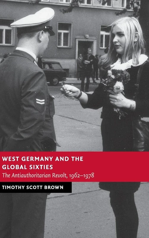 West Germany and the Global Sixties: The Anti-Authoritarian Revolt, 1962–1978 (New Studies in European History)