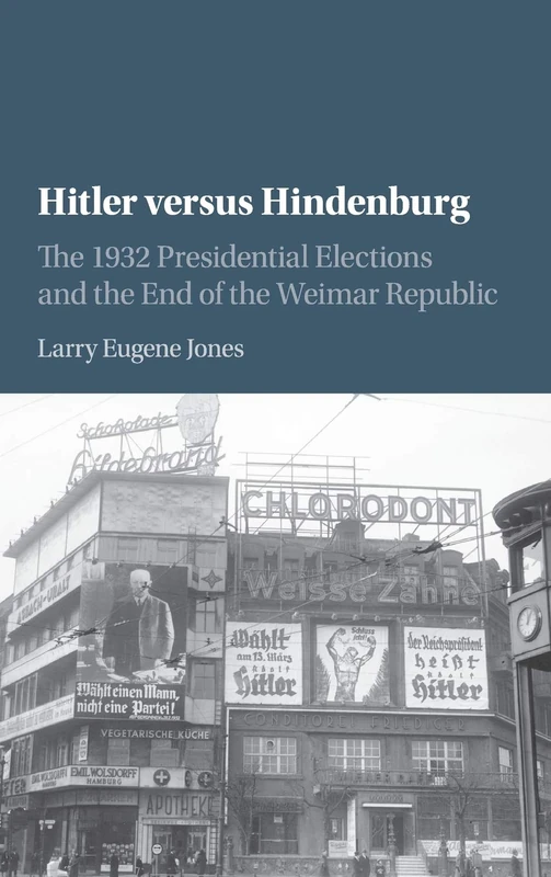 Hitler versus Hindenburg: The 1932 Presidential Elections and the End of the Weimar Republic