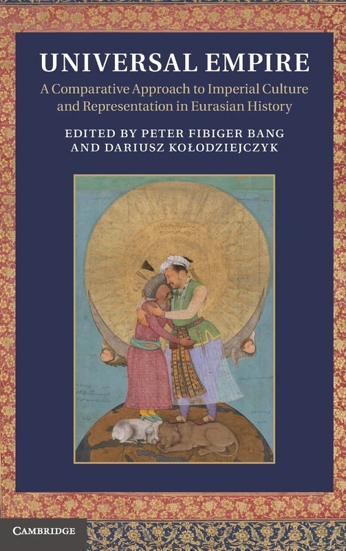 Universal Empire: A Comparative Approach to Imperial Culture and Representation in Eurasian History