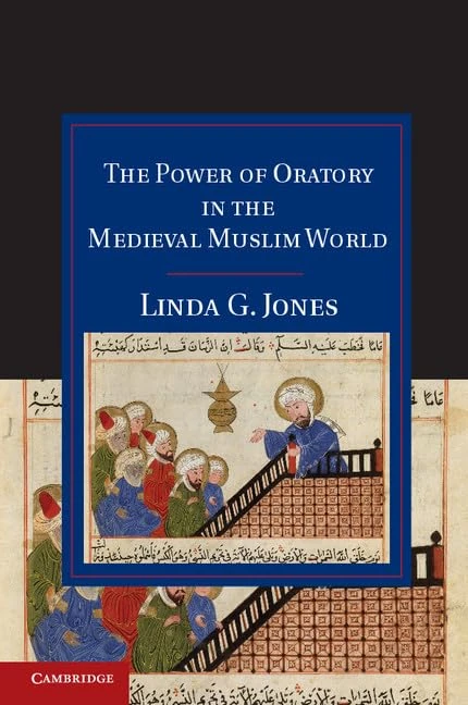 The Power of Oratory in the Medieval Muslim World (Cambridge Studies in Islamic Civilization)