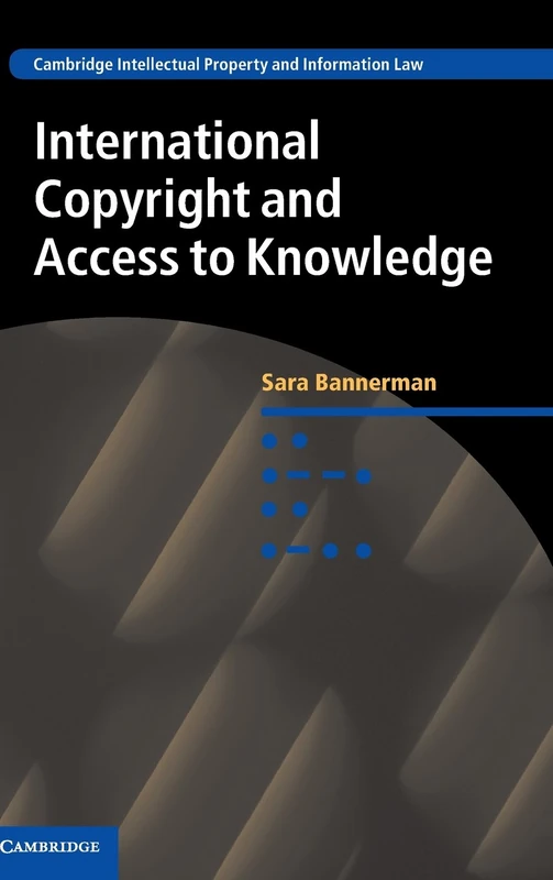 International Copyright and Access to Knowledge: 31 (Cambridge Intellectual Property and Information Law, Series Number 31)