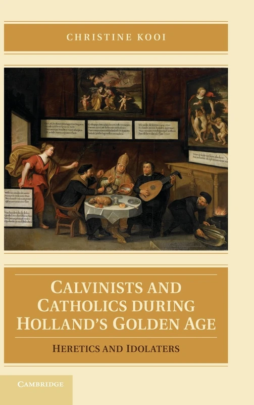 Calvinists and Catholics during Holland's Golden Age: Heretics and Idolaters